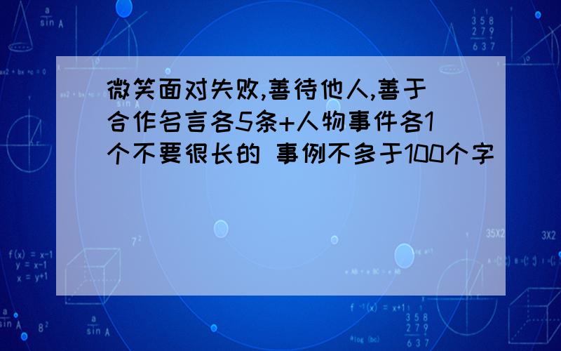 微笑面对失败,善待他人,善于合作名言各5条+人物事件各1个不要很长的 事例不多于100个字