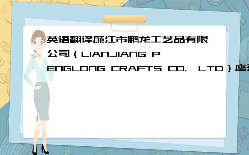 英语翻译廉江市鹏龙工艺品有限公司（LIANJIANG PENGLONG CRAFTS CO.,LTD）座落于风景秀丽的广东省廉江市,是集研发、生产孔明灯、蜡烛袋等工艺品的综合型生产厂家.我公司成立于2007年,经过几年的