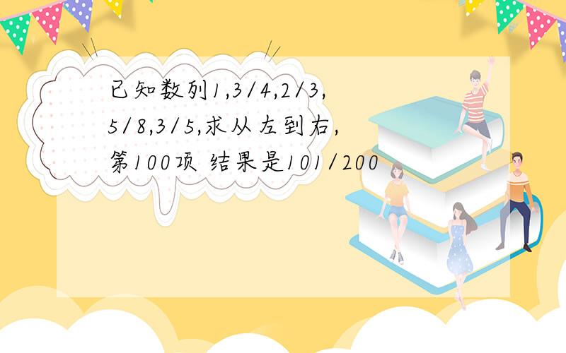 已知数列1,3/4,2/3,5/8,3/5,求从左到右,第100项 结果是101/200