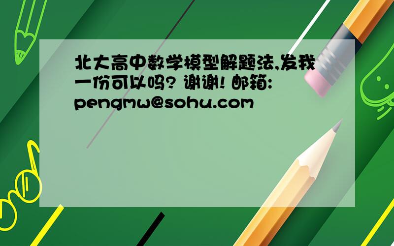 北大高中数学模型解题法,发我一份可以吗? 谢谢! 邮箱:pengmw@sohu.com