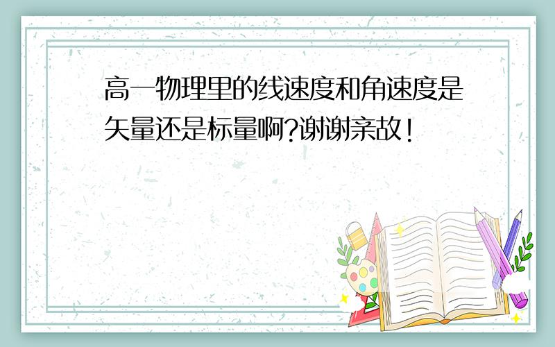 高一物理里的线速度和角速度是矢量还是标量啊?谢谢亲故!