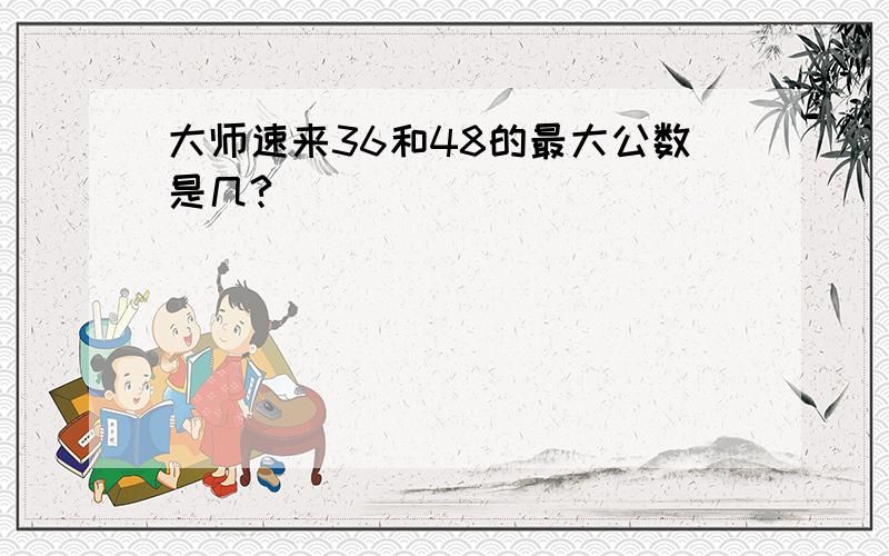 大师速来36和48的最大公数是几?