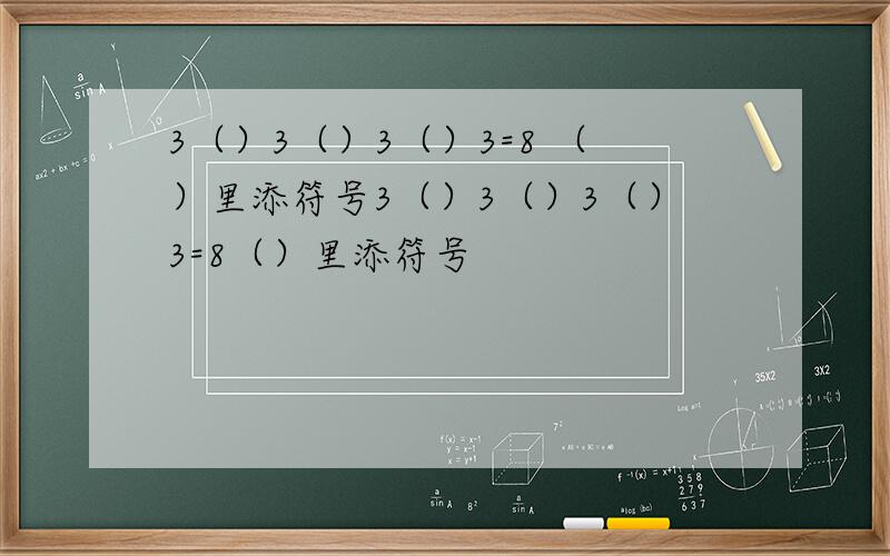 3（）3（）3（）3=8 （）里添符号3（）3（）3（）3=8（）里添符号