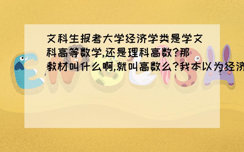 文科生报考大学经济学类是学文科高等数学,还是理科高数?那教材叫什么啊,就叫高数么?我本以为经济类的数学教材比学中文、哲学等的文科高数难一些.