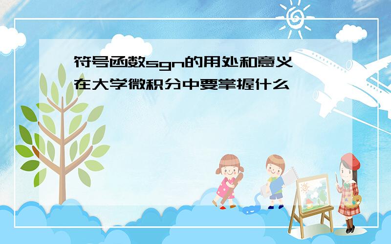 符号函数sgn的用处和意义,在大学微积分中要掌握什么