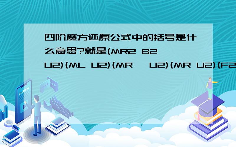 四阶魔方还原公式中的括号是什么意思?就是(MR2 B2 U2)(ML U2)(MR' U2)(MR U2)(F2 MR U2)(F2 MR F2) ML' B2 MR2,特别是括号