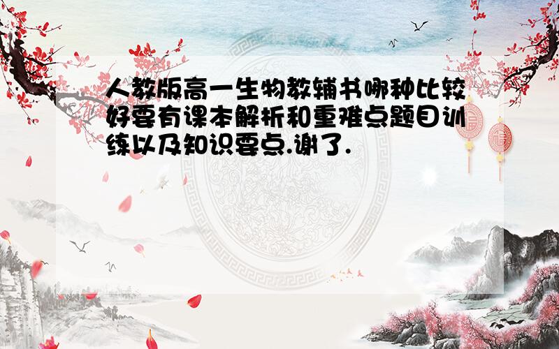 人教版高一生物教辅书哪种比较好要有课本解析和重难点题目训练以及知识要点.谢了.