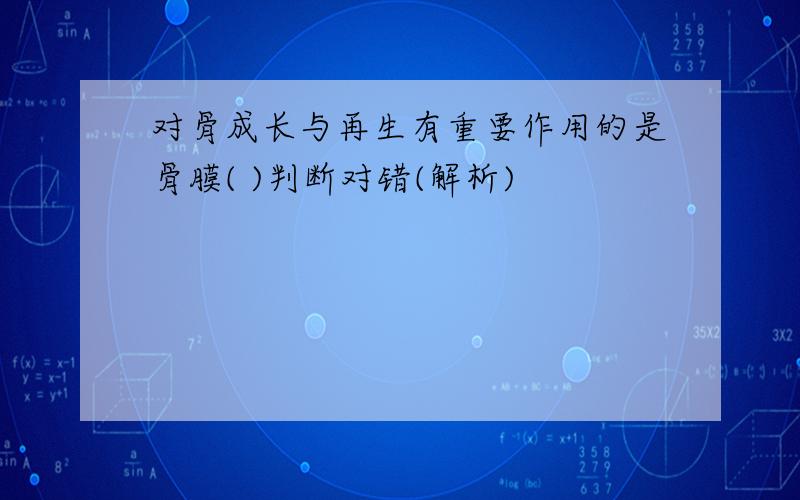 对骨成长与再生有重要作用的是骨膜( )判断对错(解析)