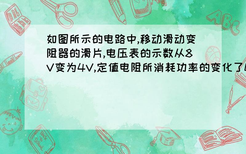 如图所示的电路中,移动滑动变阻器的滑片,电压表的示数从8V变为4V,定值电阻所消耗功率的变化了0.6W,则电流表的示数变化量为手画的图哦。