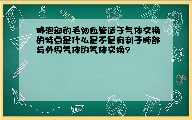 肺泡部的毛细血管适于气体交换的特点是什么是不是有利于肺部与外界气体的气体交换?