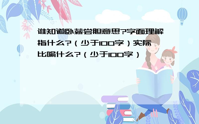 谁知道卧薪尝胆意思?字面理解指什么?（少于100字）实际比喻什么?（少于100字）