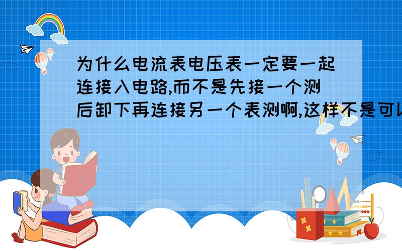 为什么电流表电压表一定要一起连接入电路,而不是先接一个测后卸下再连接另一个表测啊,这样不是可以不用讨论内接外接问题了吗?求解