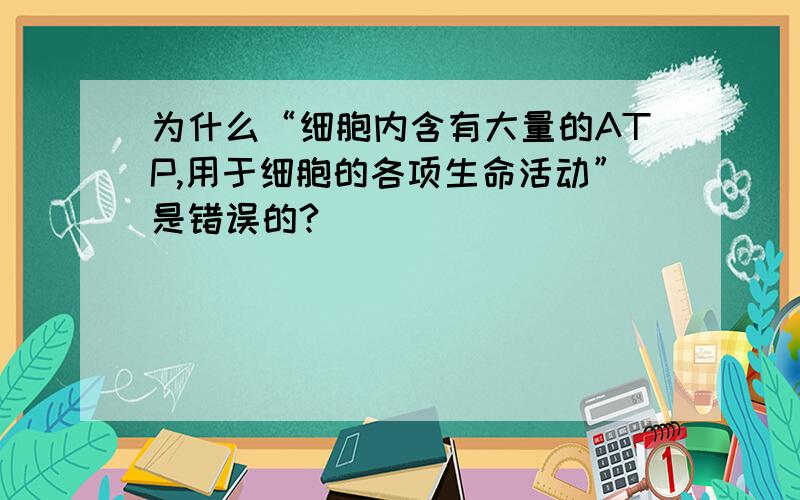 为什么“细胞内含有大量的ATP,用于细胞的各项生命活动”是错误的?