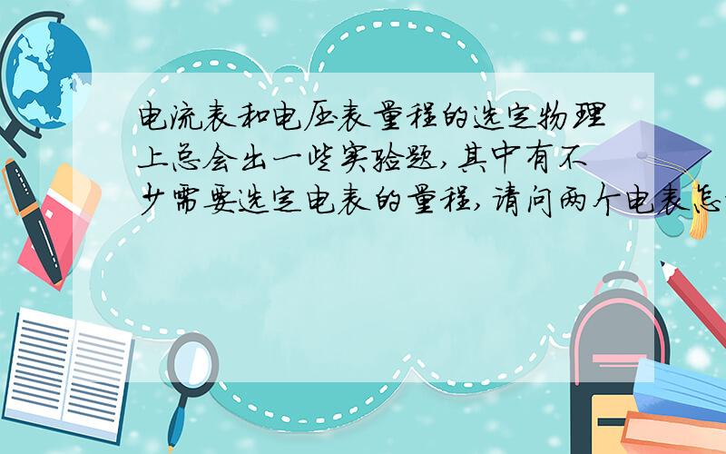 电流表和电压表量程的选定物理上总会出一些实验题,其中有不少需要选定电表的量程,请问两个电表怎样才能快速准确的选择量程?