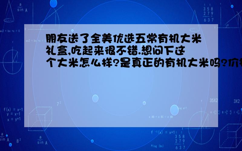 朋友送了全美优选五常有机大米礼盒,吃起来很不错.想问下这个大米怎么样?是真正的有机大米吗?价格贵不贵?