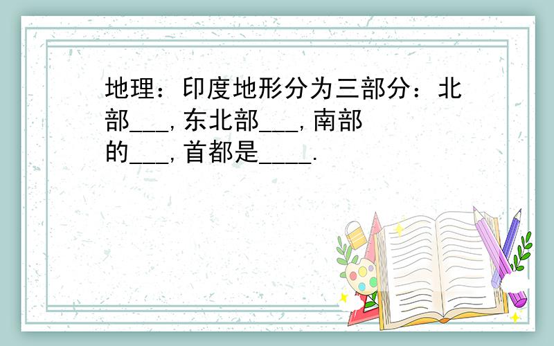 地理：印度地形分为三部分：北部___,东北部___,南部的___,首都是____.