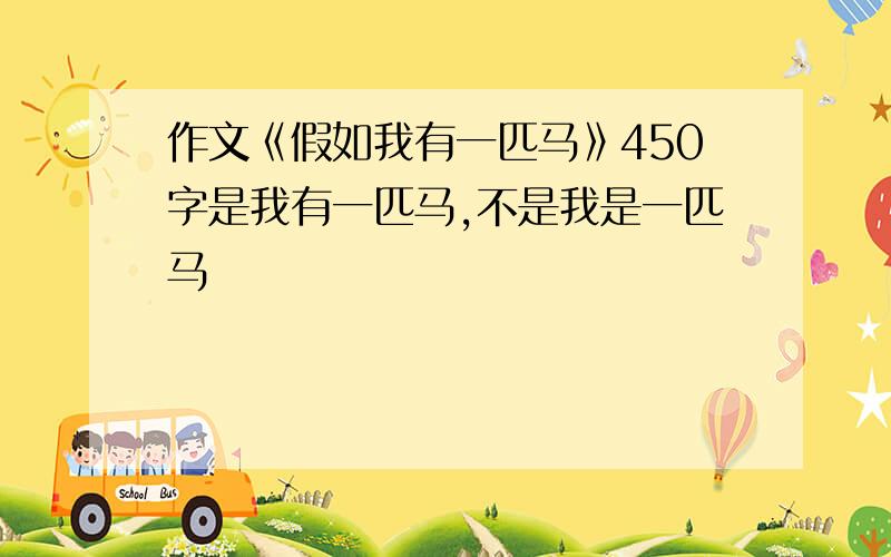 作文《假如我有一匹马》450字是我有一匹马,不是我是一匹马