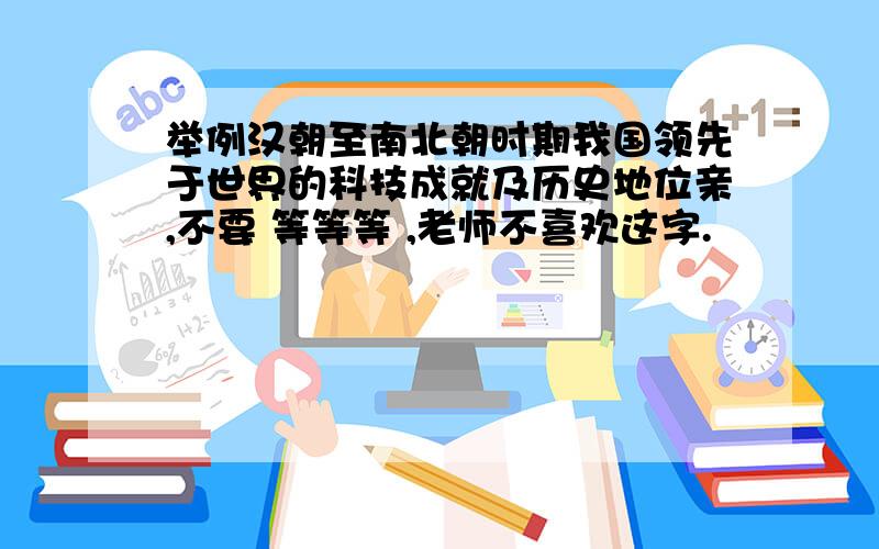 举例汉朝至南北朝时期我国领先于世界的科技成就及历史地位亲,不要 等等等 ,老师不喜欢这字.