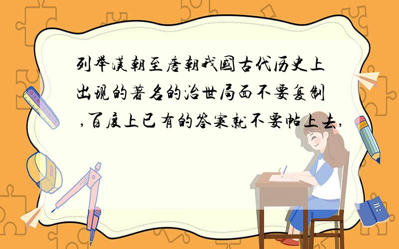 列举汉朝至唐朝我国古代历史上出现的著名的治世局面不要复制 ,百度上已有的答案就不要帖上去,