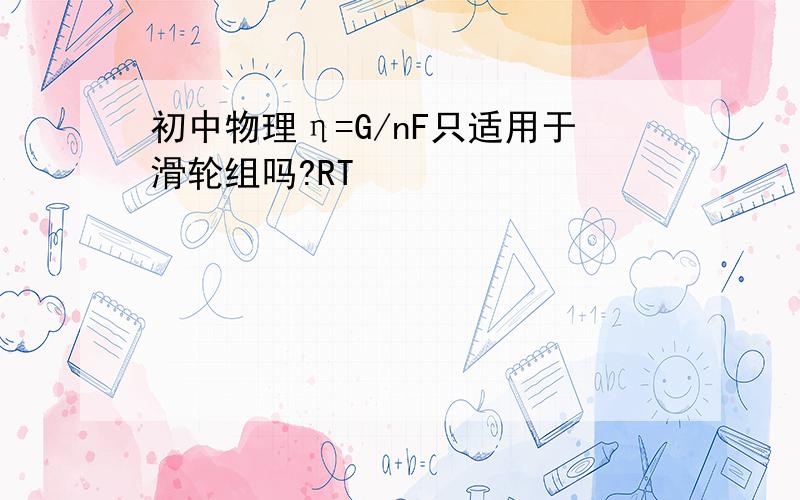 初中物理η=G/nF只适用于滑轮组吗?RT