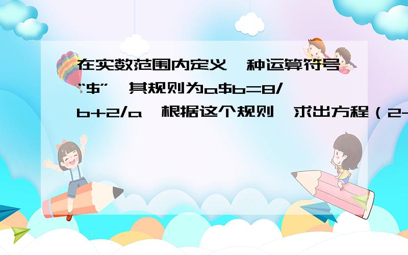 在实数范围内定义一种运算符号“$”,其规则为a$b=8/b+2/a,根据这个规则,求出方程（2-x)$(4-x²)=0中x的值.