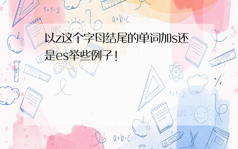 以z这个字母结尾的单词加s还是es举些例子!