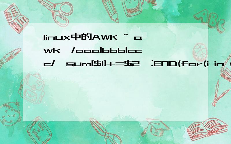 linux中的AWK “ awk'/aaa|bbb|ccc/{sum[$1]+=$2};END(for(i in sum)print i,sum[i])' test ”