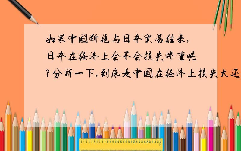 如果中国断绝与日本贸易往来,日本在经济上会不会损失惨重呢?分析一下,到底是中国在经济上损失大还是日本损失大呢