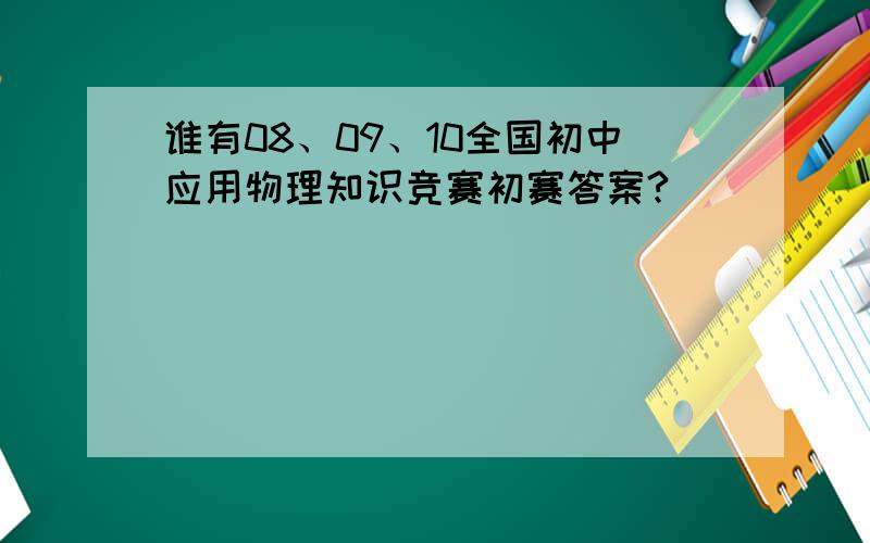 谁有08、09、10全国初中应用物理知识竞赛初赛答案?