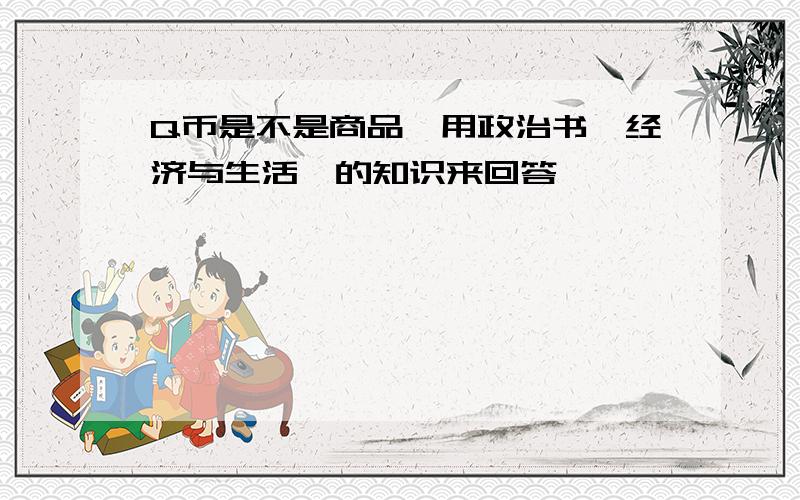 Q币是不是商品,用政治书《经济与生活》的知识来回答