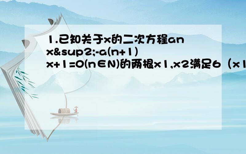 1.已知关于x的二次方程anx²-a(n+1)x+1=0(n∈N)的两根x1,x2满足6（x1+x2）-2x1x2=3,且a1=1（1）试用an表示a（n+1）（2）求证：（an-2/3）是等比数列（3）求数列的通项公式an（4）求数列{an}的前n项和Sn