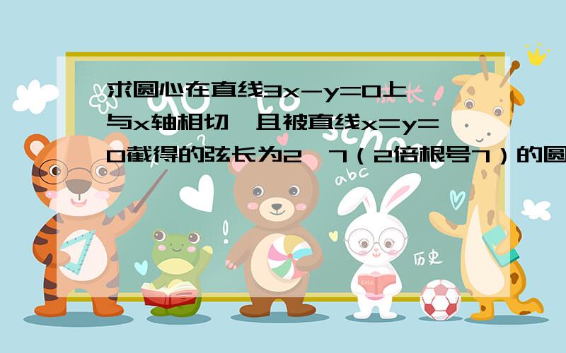 求圆心在直线3x-y=0上,与x轴相切,且被直线x=y=0截得的弦长为2√7（2倍根号7）的圆的方程