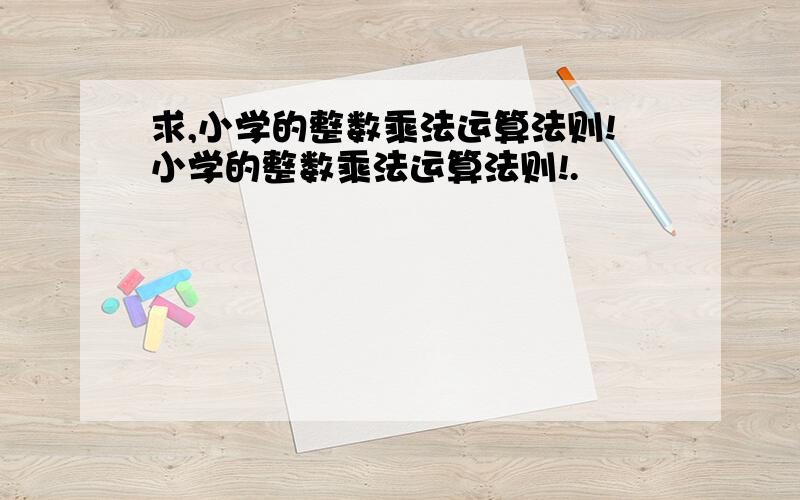 求,小学的整数乘法运算法则!小学的整数乘法运算法则!.