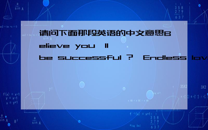 请问下面那段英语的中文意思Believe you'll be successful ?  Endless love in the world never destroy!Basketball is just a dream     Yes!