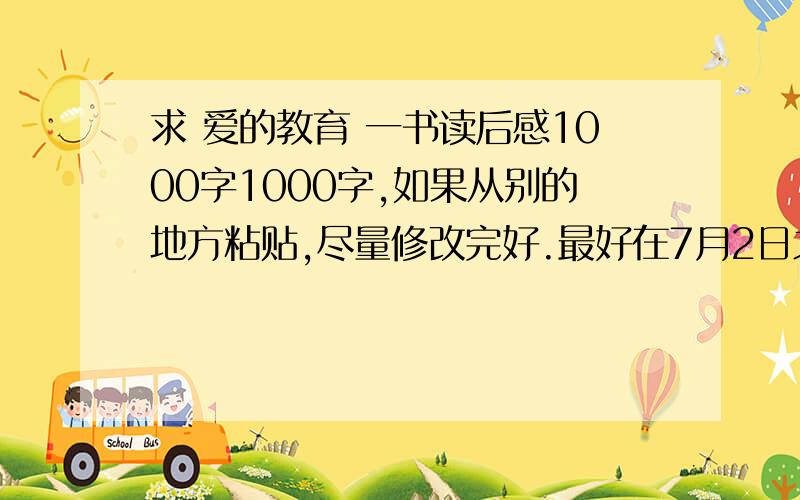 求 爱的教育 一书读后感1000字1000字,如果从别的地方粘贴,尽量修改完好.最好在7月2日之前回答.