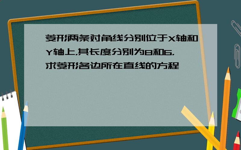 菱形两条对角线分别位于X轴和Y轴上，其长度分别为8和6，求菱形各边所在直线的方程