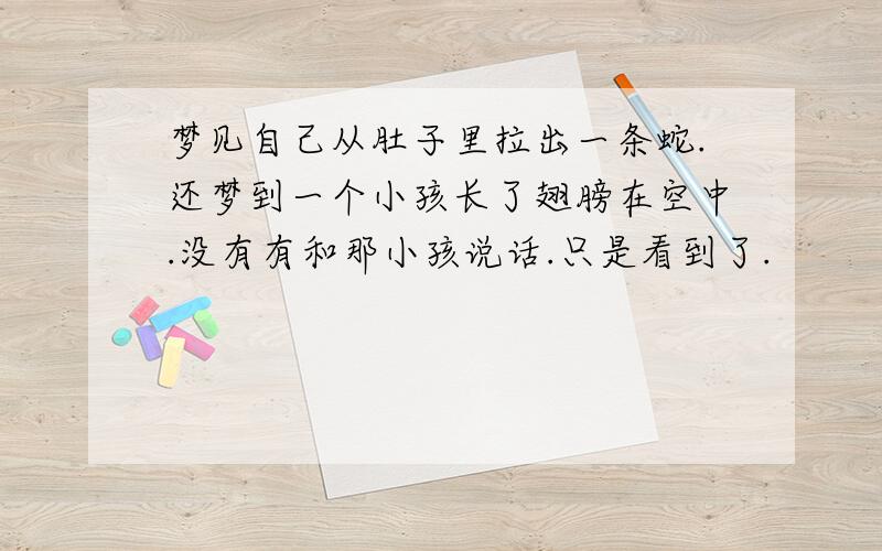 梦见自己从肚子里拉出一条蛇.还梦到一个小孩长了翅膀在空中.没有有和那小孩说话.只是看到了.