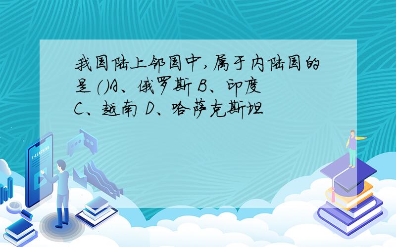 我国陆上邻国中,属于内陆国的是()A、俄罗斯 B、印度 C、越南 D、哈萨克斯坦