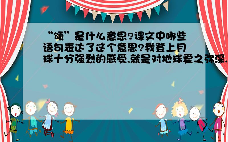 “颂”是什么意思?课文中哪些语句表达了这个意思?我登上月球十分强烈的感受,就是对地球爱之弥深.地球虽有缺陷,可比月球上看到的满目凄凉、到处窟窿要强得多.据我们所知,金星永远被炽