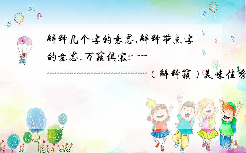 解释几个字的意思,解释带点字的意思.万籁俱寂：· ---------------------------------（解释籁）美味佳肴：· ---------------------------------（解释肴）两栖动物：· ---------------------------------（解释栖）