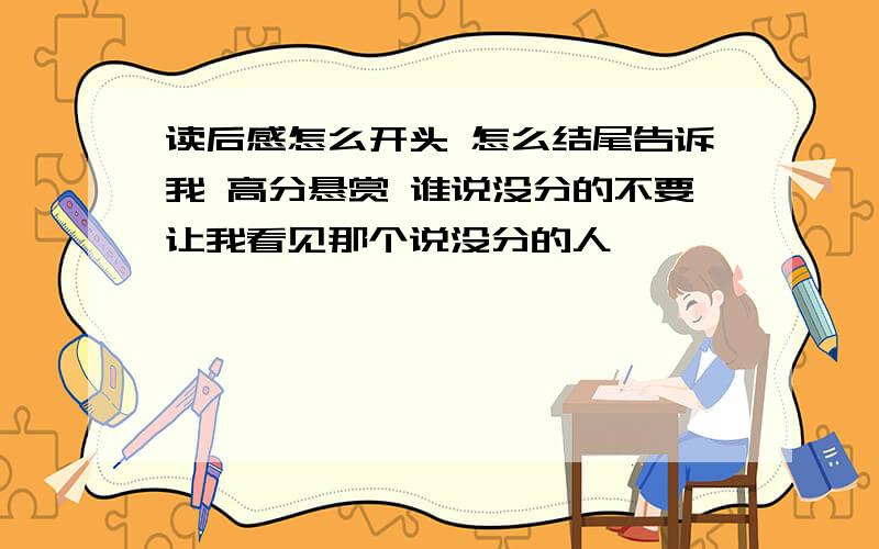 读后感怎么开头 怎么结尾告诉我 高分悬赏 谁说没分的不要让我看见那个说没分的人