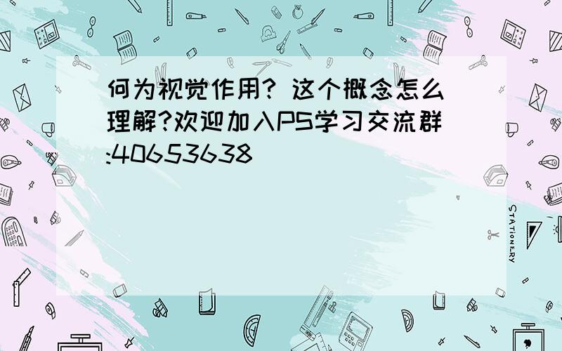 何为视觉作用? 这个概念怎么理解?欢迎加入PS学习交流群:40653638