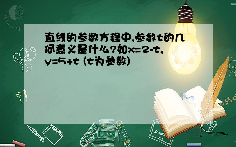 直线的参数方程中,参数t的几何意义是什么?如x=2-t,y=5+t (t为参数)