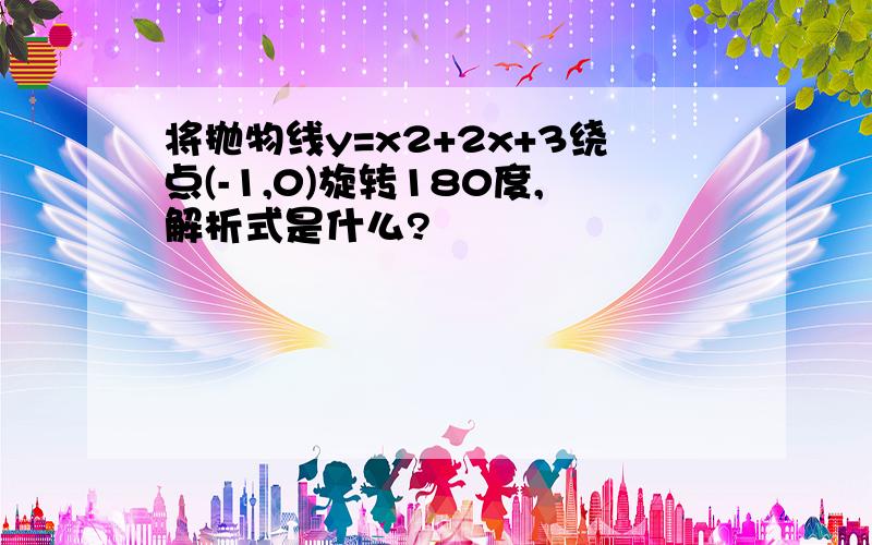 将抛物线y=x2+2x+3绕点(-1,0)旋转180度,解析式是什么?