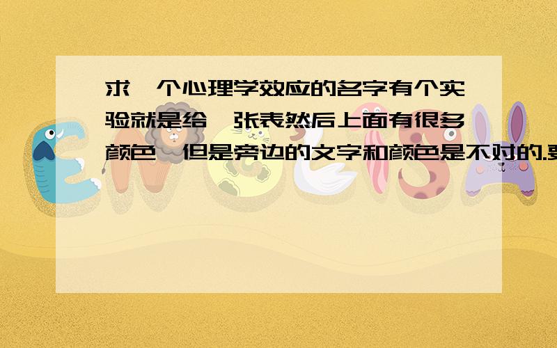 求一个心理学效应的名字有个实验就是给一张表然后上面有很多颜色,但是旁边的文字和颜色是不对的.要求别人快速读出这些文字（还是说颜色的?）这个实验的名字和效应的名字叫什么?