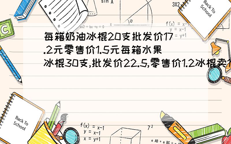 每箱奶油冰棍20支批发价17.2元零售价1.5元每箱水果冰棍30支,批发价22.5,零售价1.2冰棍卖1支各盈利多少钱