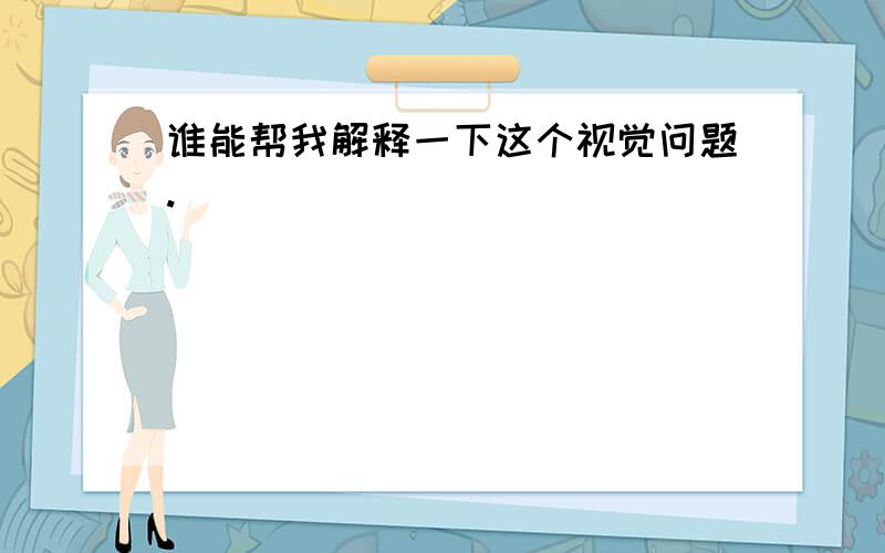 谁能帮我解释一下这个视觉问题.