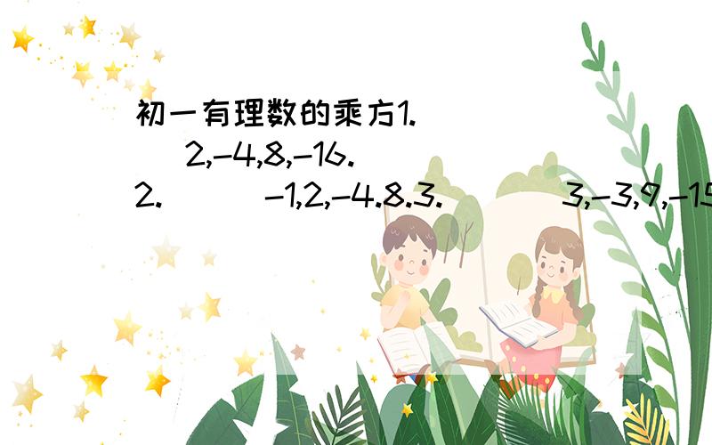 初一有理数的乘方1.       2,-4,8,-16.2.      -1,2,-4.8.3.       3,-3,9,-15.取每行数的第9个数相加.若A,B互为相反数,C,D互为倒数,M的2次方=4,求2A-(CD)的2010次方+2B-3M的值请解决这两题,写出过程和理由谢谢