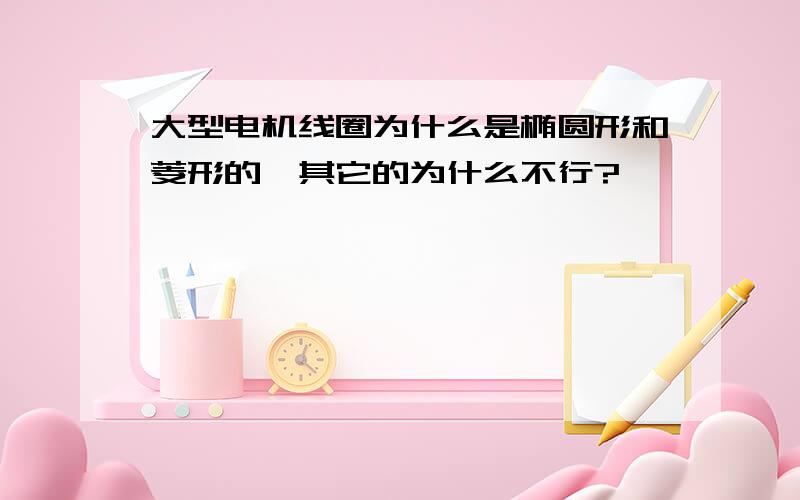 大型电机线圈为什么是椭圆形和菱形的,其它的为什么不行?