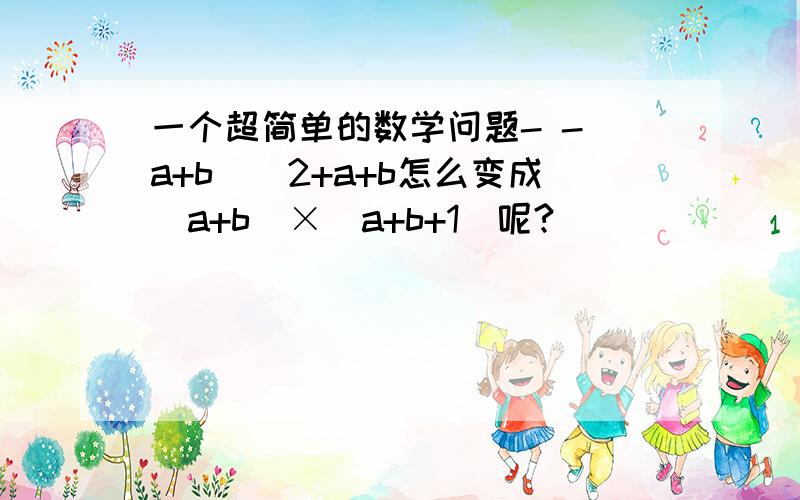 一个超简单的数学问题- -(a+b)^2+a+b怎么变成（a+b)×(a+b+1)呢?